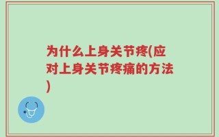 为什么上身关节疼(应对上身关节疼痛的方法)