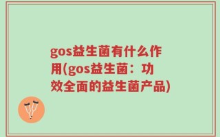gos益生菌有什么作用(gos益生菌：功效全面的益生菌产品)