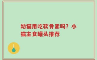 幼猫用吃软骨素吗？小猫主食罐头推荐