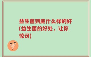 益生菌到底什么样的好(益生菌的好处，让你惊讶)