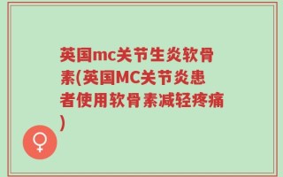 英国mc关节生炎软骨素(英国MC关节炎患者使用软骨素减轻疼痛)