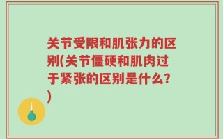 关节受限和肌张力的区别(关节僵硬和肌肉过于紧张的区别是什么？)