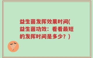 益生菌发挥效果时间(益生菌功效：看看最短的发挥时间是多少？)