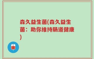 森久益生菌(森久益生菌：助你维持肠道健康)