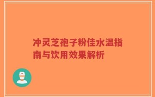 冲灵芝孢子粉佳水温指南与饮用效果解析