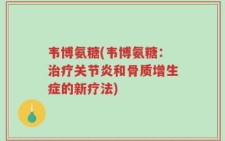 韦博氨糖(韦博氨糖：治疗关节炎和骨质增生症的新疗法)