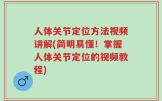 人体关节定位方法视频讲解(简明易懂！掌握人体关节定位的视频教程)
