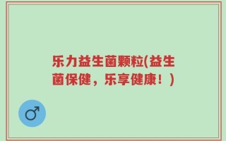 乐力益生菌颗粒(益生菌保健，乐享健康！)