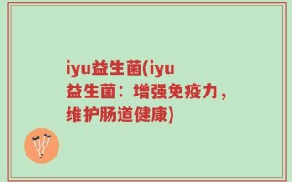 iyu益生菌(iyu益生菌：增强免疫力，维护肠道健康)