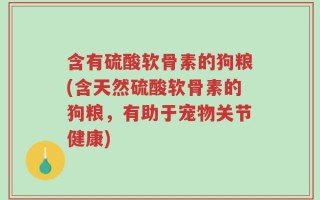含有硫酸软骨素的狗粮(含天然硫酸软骨素的狗粮，有助于宠物关节健康)