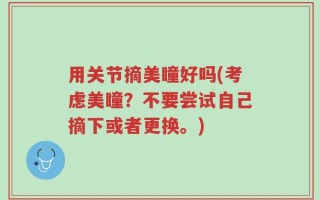 用关节摘美瞳好吗(考虑美瞳？不要尝试自己摘下或者更换。)
