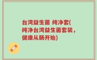 台湾益生菌 纯净套(纯净台湾益生菌套装，健康从肠开始)