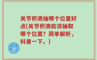 关节积液抽哪个位置好点(关节积液应该抽取哪个位置？简单解析，科普一下。)