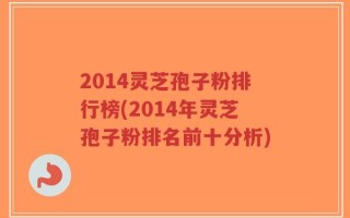 2014灵芝孢子粉排行榜(2014年灵芝孢子粉排名前十分析)
