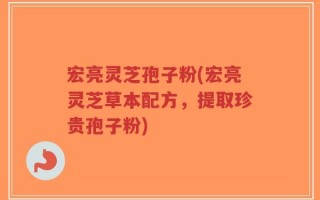 宏亮灵芝孢子粉(宏亮灵芝草本配方，提取珍贵孢子粉)