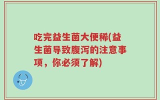 吃完益生菌大便稀(益生菌导致腹泻的注意事项，你必须了解)