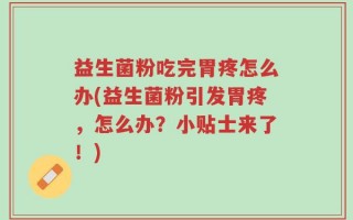益生菌粉吃完胃疼怎么办(益生菌粉引发胃疼，怎么办？小贴士来了！)
