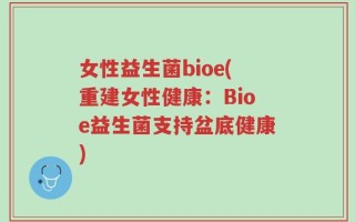 女性益生菌bioe(重建女性健康：Bioe益生菌支持盆底健康)