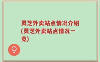 灵芝外卖站点情况介绍(灵芝外卖站点情况一览)