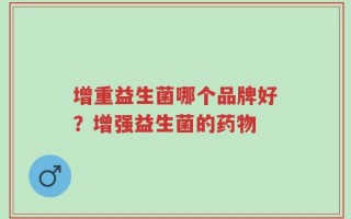 增重益生菌哪个品牌好？增强益生菌的药物