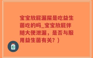宝宝放屁漏屎是吃益生菌吃的吗_宝宝放屁伴随大便泄漏，是否与服用益生菌有关？)