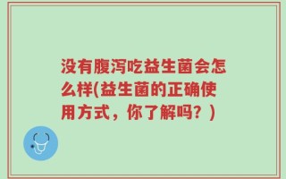 没有腹泻吃益生菌会怎么样(益生菌的正确使用方式，你了解吗？)