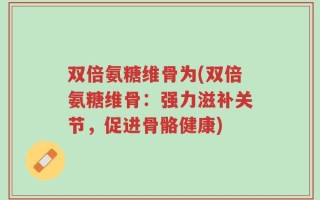 双倍氨糖维骨为(双倍氨糖维骨：强力滋补关节，促进骨骼健康)