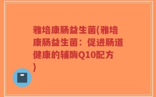 雅培康肠益生菌(雅培康肠益生菌：促进肠道健康的辅酶Q10配方)