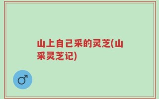山上自己采的灵芝(山采灵芝记)