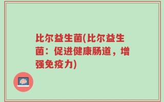 比尔益生菌(比尔益生菌：促进健康肠道，增强免疫力)