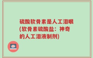 硫酸软骨素是人工泪眼(软骨素硫酸盐：神奇的人工泪液制剂)