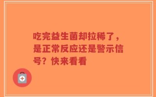 吃完益生菌却拉稀了，是正常反应还是警示信号？快来看看