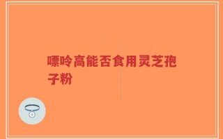 嘌呤高能否食用灵芝孢子粉