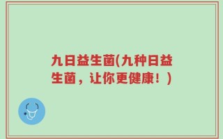 九日益生菌(九种日益生菌，让你更健康！)