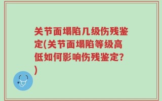 关节面塌陷几级伤残鉴定(关节面塌陷等级高低如何影响伤残鉴定？)