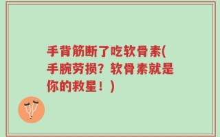 手背筋断了吃软骨素(手腕劳损？软骨素就是你的救星！)