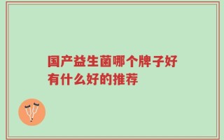 国产益生菌哪个牌子好有什么好的推荐
