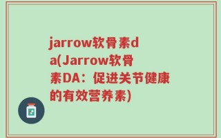 jarrow软骨素da(Jarrow软骨素DA：促进关节健康的有效营养素)