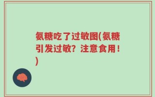 氨糖吃了过敏图(氨糖引发过敏？注意食用！)