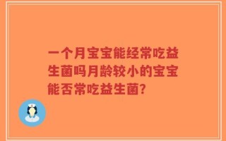 一个月宝宝能经常吃益生菌吗月龄较小的宝宝能否常吃益生菌？