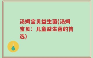 汤姆宝贝益生菌(汤姆宝贝：儿童益生菌的首选)