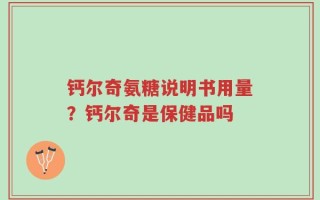 钙尔奇氨糖说明书用量？钙尔奇是保健品吗