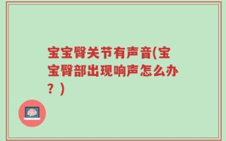 宝宝臀关节有声音(宝宝臀部出现响声怎么办？)