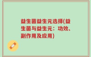 益生菌益生元选择(益生菌与益生元：功效、副作用及应用)
