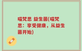 喵梵思 益生菌(喵梵思：享受健康，从益生菌开始)