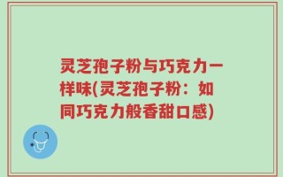 灵芝孢子粉与巧克力一样味(灵芝孢子粉：如同巧克力般香甜口感)
