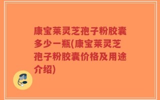 康宝莱灵芝孢子粉胶囊多少一瓶(康宝莱灵芝孢子粉胶囊价格及用途介绍)
