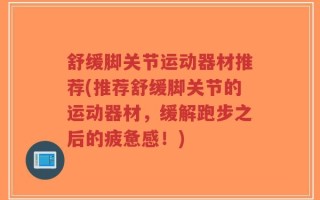 舒缓脚关节运动器材推荐(推荐舒缓脚关节的运动器材，缓解跑步之后的疲惫感！)