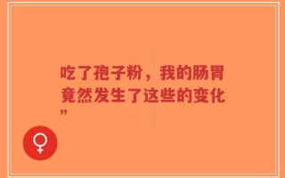 吃了孢子粉，我的肠胃竟然发生了这些的变化”