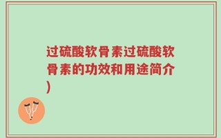 过硫酸软骨素过硫酸软骨素的功效和用途简介)